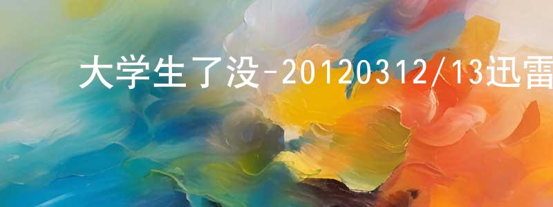 陈虎成的动漫综艺大全,大学生了没-20120312/13迅雷下载_电影天堂